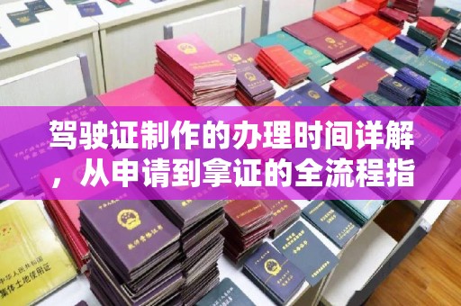 会东驾驶证制作的办理时间详解，从申请到拿证的全流程指南