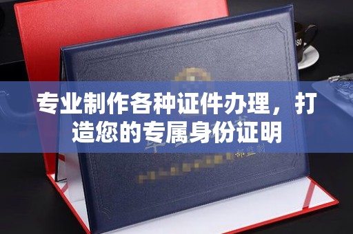 会东专业制作各种证件办理，打造您的专属身份证明