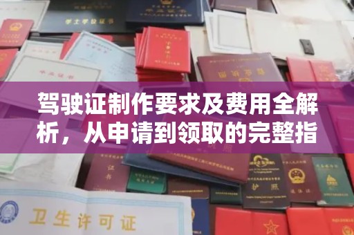 会东驾驶证制作要求及费用全解析，从申请到领取的完整指南