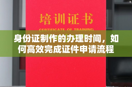 会东身份证制作的办理时间，如何高效完成证件申请流程