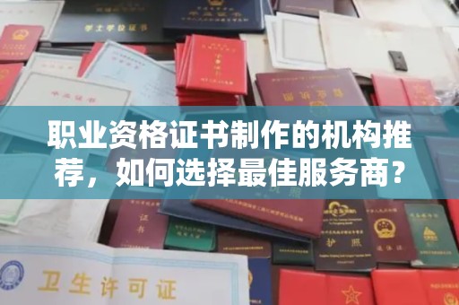 会东职业资格证书制作的机构推荐，如何选择最佳服务商？