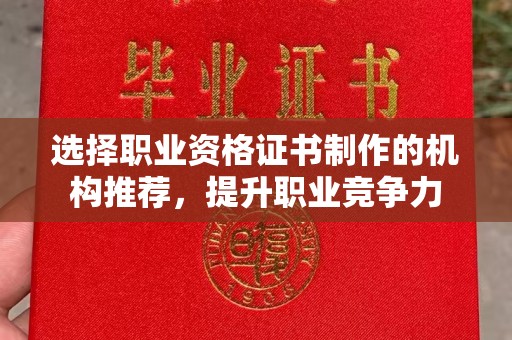 会东选择职业资格证书制作的机构推荐，提升职业竞争力