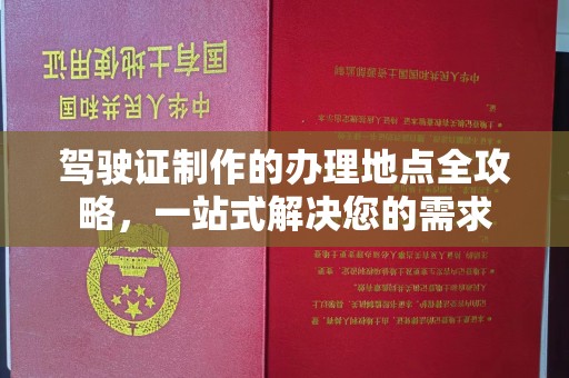 会东驾驶证制作的办理地点全攻略，一站式解决您的需求