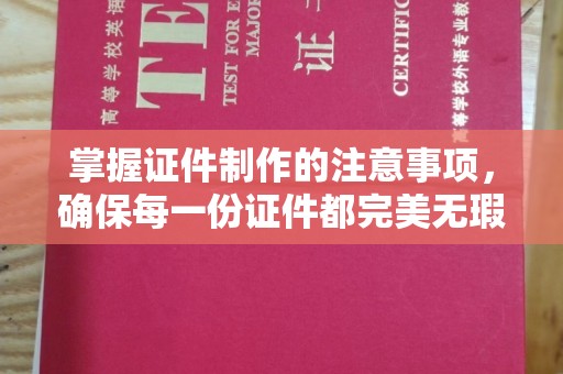 会东掌握证件制作的注意事项，确保每一份证件都完美无瑕