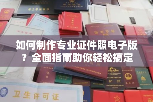会东如何制作专业证件照电子版？全面指南助你轻松搞定