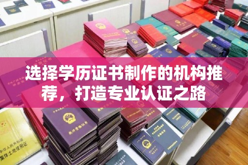 会东选择学历证书制作的机构推荐，打造专业认证之路