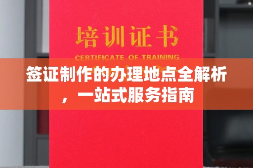 会东签证制作的办理地点全解析，一站式服务指南
