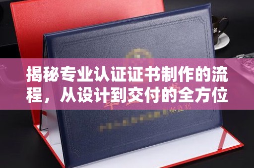 会东揭秘专业认证证书制作的流程，从设计到交付的全方位指南
