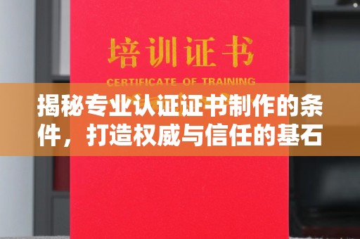 会东揭秘专业认证证书制作的条件，打造权威与信任的基石