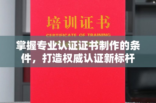 会东掌握专业认证证书制作的条件，打造权威认证新标杆