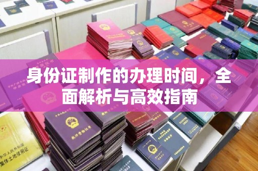 会东身份证制作的办理时间，全面解析与高效指南