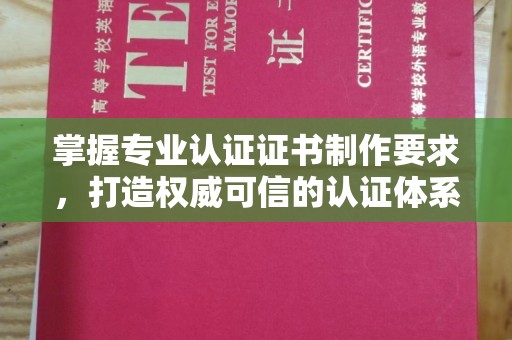 会东掌握专业认证证书制作要求，打造权威可信的认证体系