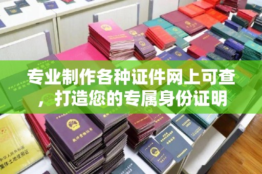 会东专业制作各种证件网上可查，打造您的专属身份证明