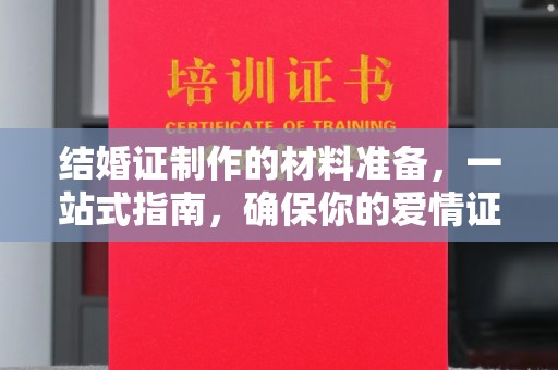 会东结婚证制作的材料准备，一站式指南，确保你的爱情证书完美无瑕