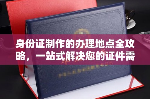 会东身份证制作的办理地点全攻略，一站式解决您的证件需求